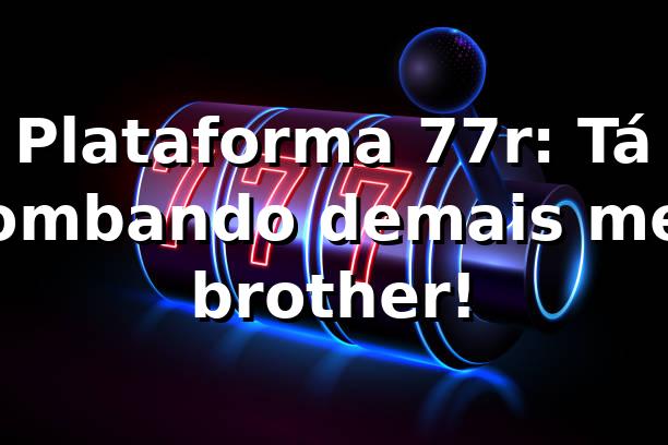 Plataforma 77r: Tá bombando demais, meu brother! 🎰🔥