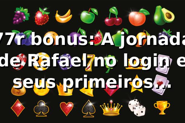 77r bonus: A jornada de Rafael no login e seus primeiros ganhos 🎰